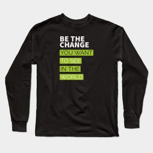 be the change you want to see in the world Long Sleeve T-Shirt